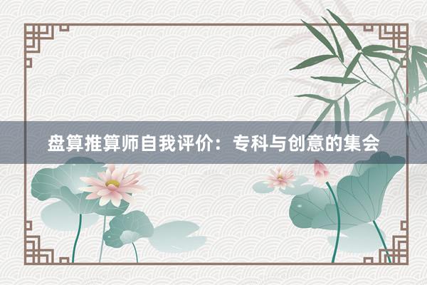 盘算推算师自我评价：专科与创意的集会