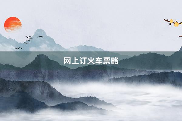 网上订火车票略